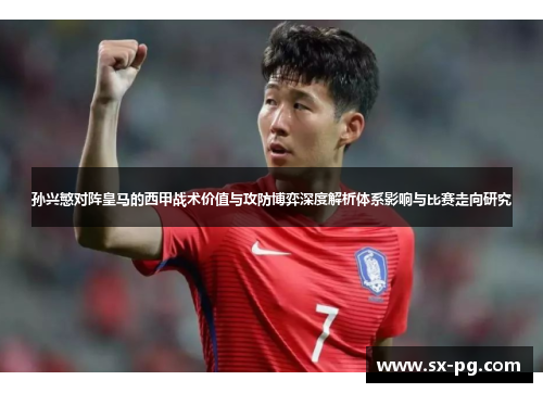 孙兴慜对阵皇马的西甲战术价值与攻防博弈深度解析体系影响与比赛走向研究