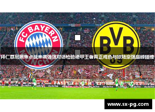 拜仁慕尼黑焦点战来袭强强对话检验德甲王者真正成色与欧陆豪强巅峰碰撞