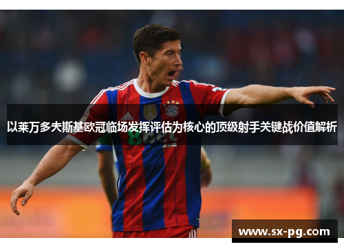 以莱万多夫斯基欧冠临场发挥评估为核心的顶级射手关键战价值解析