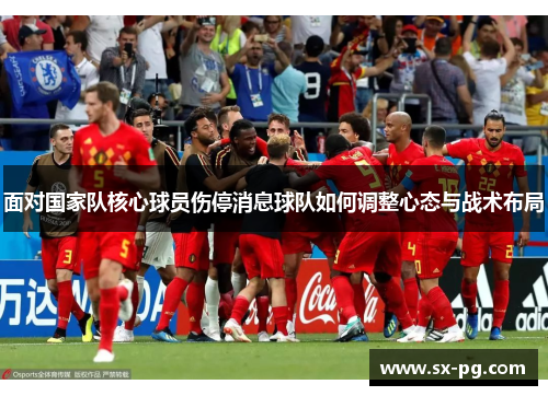 面对国家队核心球员伤停消息球队如何调整心态与战术布局