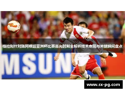 格拉利什对阵阿根廷亚洲杯比赛高光时刻全解析技术表现与关键瞬间盘点