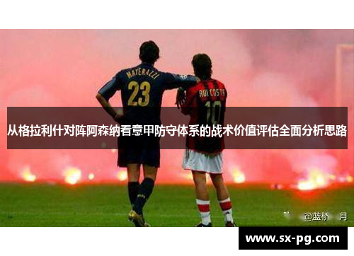 从格拉利什对阵阿森纳看意甲防守体系的战术价值评估全面分析思路