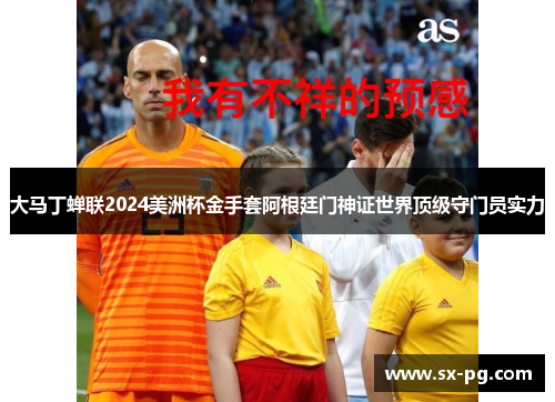大马丁蝉联2024美洲杯金手套阿根廷门神证世界顶级守门员实力