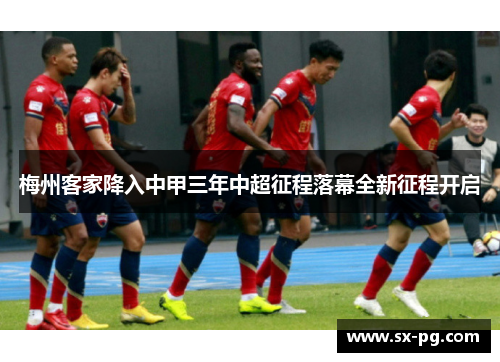 梅州客家降入中甲三年中超征程落幕全新征程开启