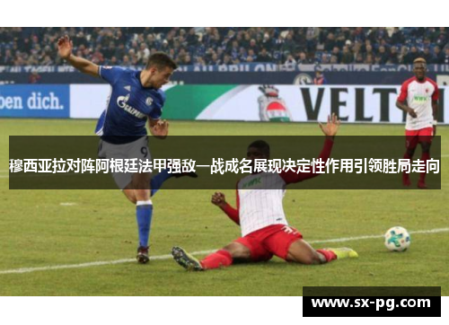 穆西亚拉对阵阿根廷法甲强敌一战成名展现决定性作用引领胜局走向