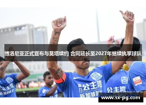 博洛尼亚正式宣布与莫塔续约 合同延长至2027年继续执掌球队