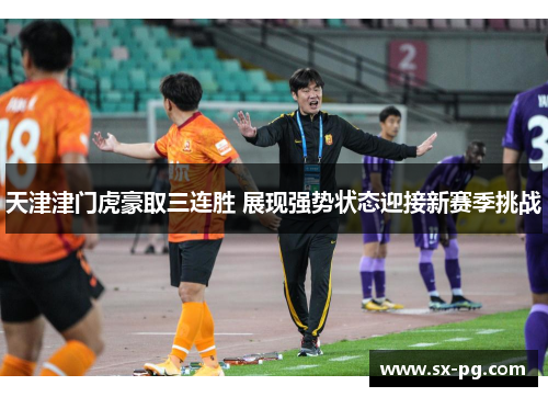天津津门虎豪取三连胜 展现强势状态迎接新赛季挑战