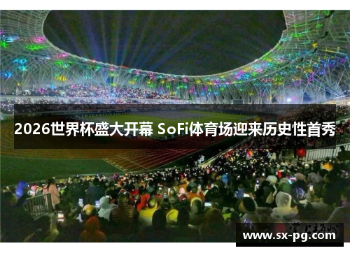 2026世界杯盛大开幕 SoFi体育场迎来历史性首秀