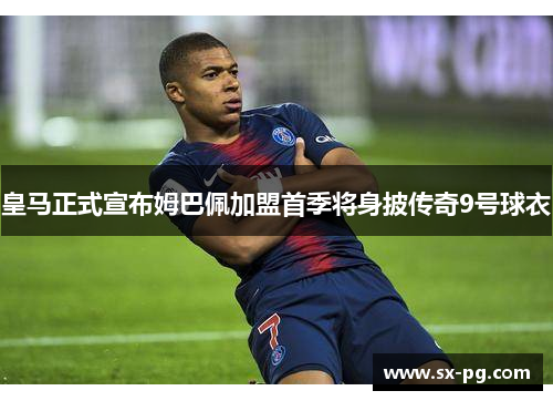 皇马正式宣布姆巴佩加盟首季将身披传奇9号球衣