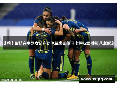 艾莉卡彭特在里昂女足右路飞翼表现依旧出色持续引领进攻潮流