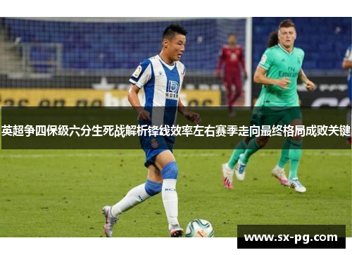 英超争四保级六分生死战解析锋线效率左右赛季走向最终格局成败关键
